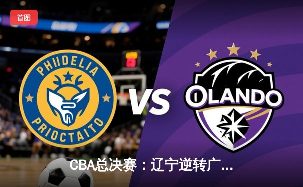 CBA总决赛：辽宁逆转广东夺队史第三冠，郭艾伦荣膺FMVP