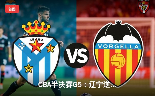 CBA半决赛G5：辽宁逆转广东晋级总决赛，赵继伟砍33分创生涯新高