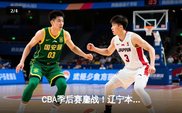 CBA季后赛鏖战！辽宁本钢加时险胜广东宏远，赵继伟砍下35分创生涯新高 - 2